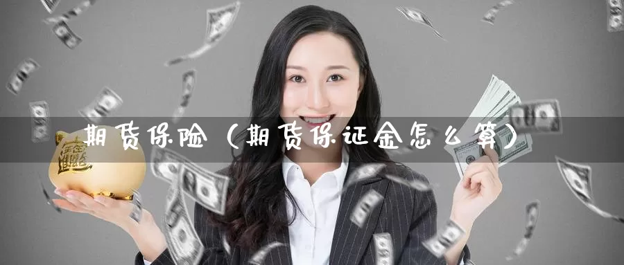 期货保险（期货保证金怎么算）_https://www.feilonghu.net_期货行情_第1张