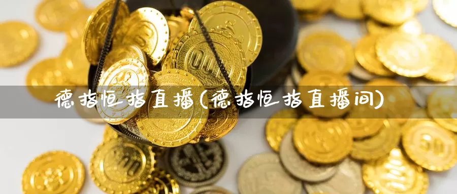 德指恒指直播(德指恒指直播间)_https://www.feilonghu.net_期货行情_第1张