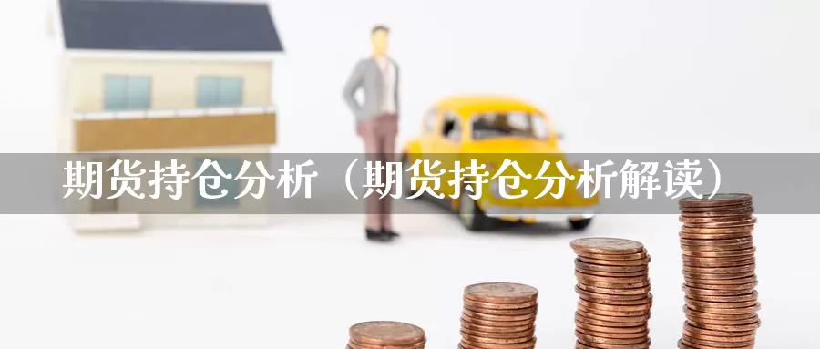 期货持仓分析（期货持仓分析解读）_https://www.feilonghu.net_期货入门_第1张